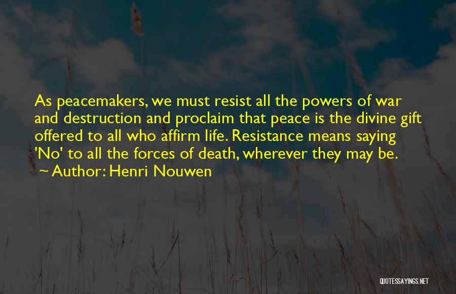 Henri Nouwen Quotes: As Peacemakers, We Must Resist All The Powers Of War And Destruction And Proclaim That Peace Is The Divine Gift