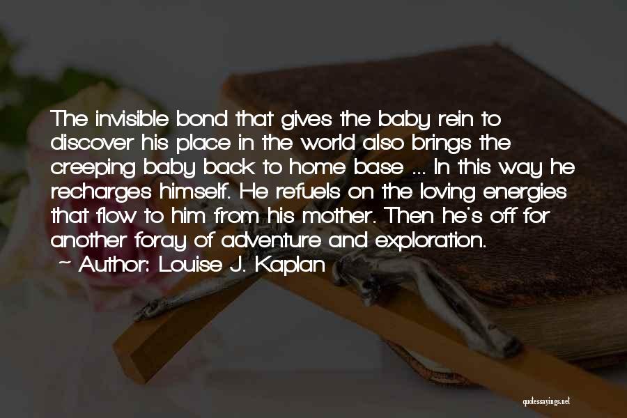 Louise J. Kaplan Quotes: The Invisible Bond That Gives The Baby Rein To Discover His Place In The World Also Brings The Creeping Baby