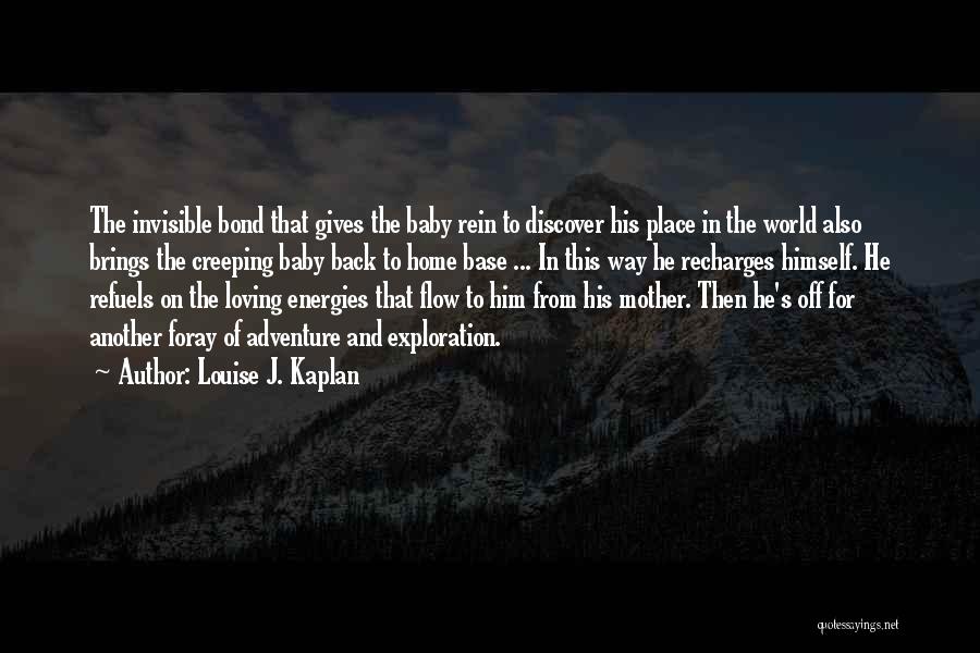 Louise J. Kaplan Quotes: The Invisible Bond That Gives The Baby Rein To Discover His Place In The World Also Brings The Creeping Baby