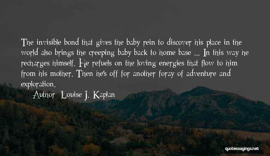 Louise J. Kaplan Quotes: The Invisible Bond That Gives The Baby Rein To Discover His Place In The World Also Brings The Creeping Baby