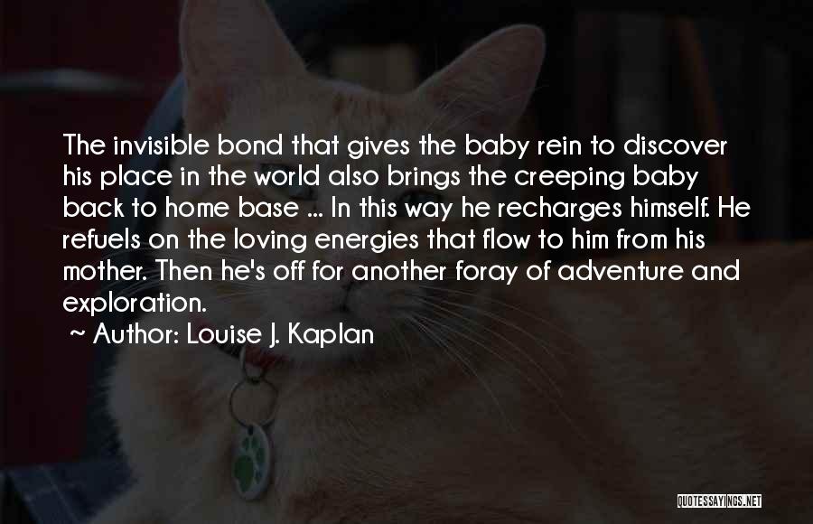 Louise J. Kaplan Quotes: The Invisible Bond That Gives The Baby Rein To Discover His Place In The World Also Brings The Creeping Baby
