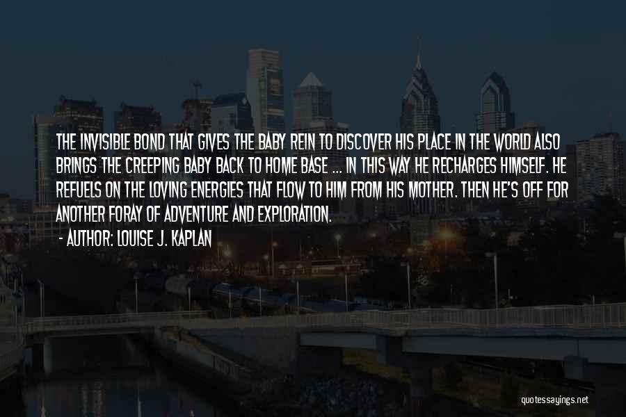 Louise J. Kaplan Quotes: The Invisible Bond That Gives The Baby Rein To Discover His Place In The World Also Brings The Creeping Baby