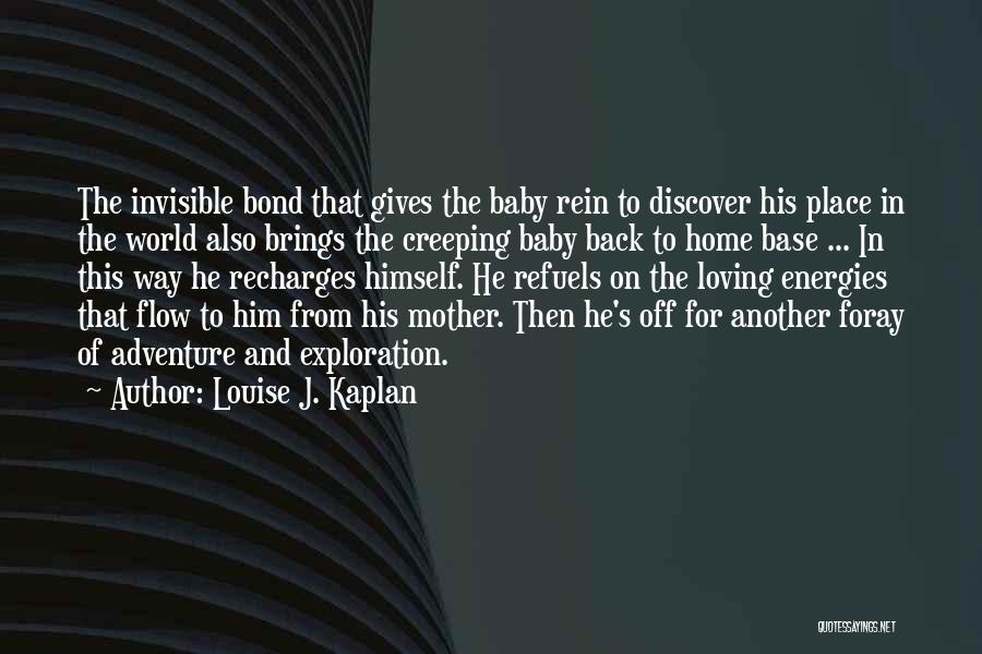 Louise J. Kaplan Quotes: The Invisible Bond That Gives The Baby Rein To Discover His Place In The World Also Brings The Creeping Baby