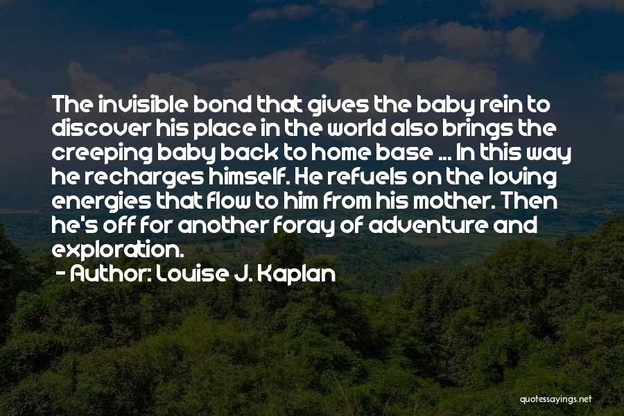 Louise J. Kaplan Quotes: The Invisible Bond That Gives The Baby Rein To Discover His Place In The World Also Brings The Creeping Baby