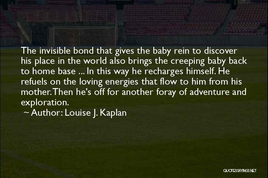 Louise J. Kaplan Quotes: The Invisible Bond That Gives The Baby Rein To Discover His Place In The World Also Brings The Creeping Baby