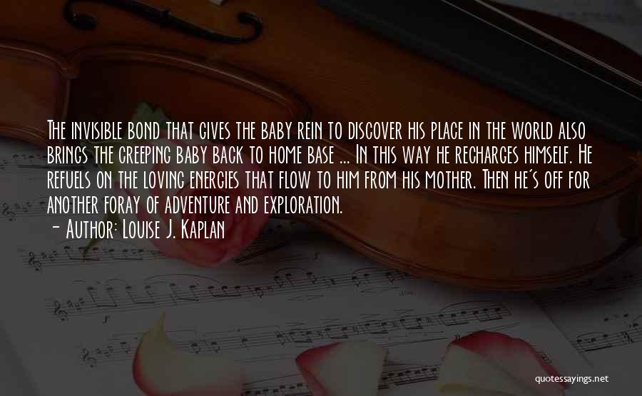 Louise J. Kaplan Quotes: The Invisible Bond That Gives The Baby Rein To Discover His Place In The World Also Brings The Creeping Baby