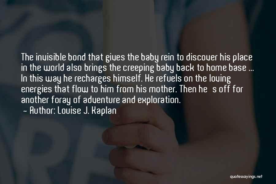 Louise J. Kaplan Quotes: The Invisible Bond That Gives The Baby Rein To Discover His Place In The World Also Brings The Creeping Baby