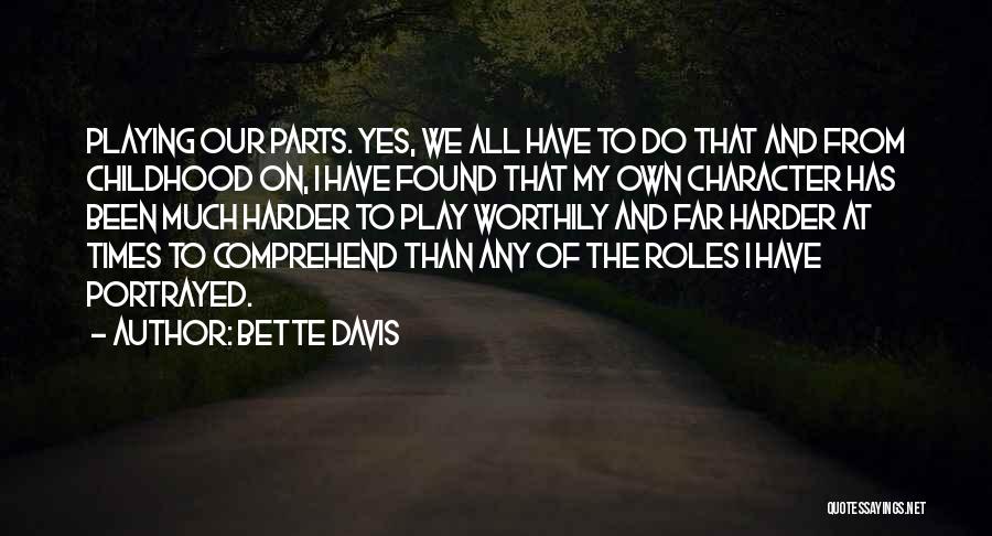 Bette Davis Quotes: Playing Our Parts. Yes, We All Have To Do That And From Childhood On, I Have Found That My Own