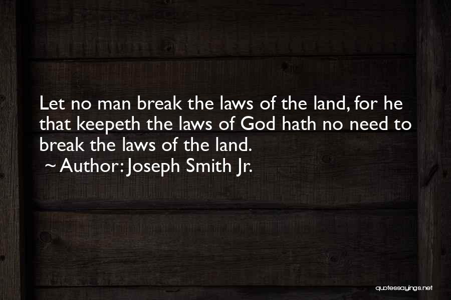 Joseph Smith Jr. Quotes: Let No Man Break The Laws Of The Land, For He That Keepeth The Laws Of God Hath No Need