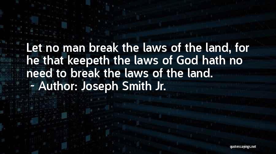 Joseph Smith Jr. Quotes: Let No Man Break The Laws Of The Land, For He That Keepeth The Laws Of God Hath No Need