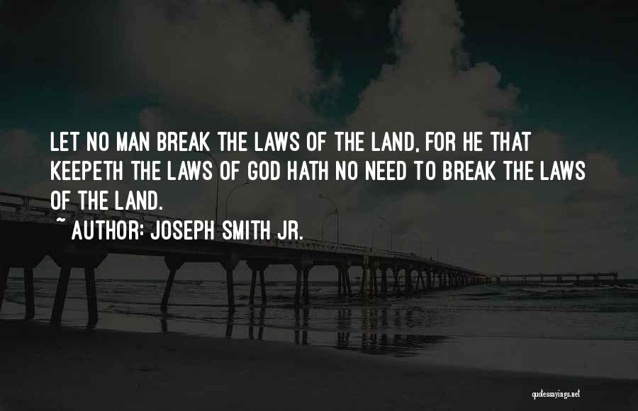 Joseph Smith Jr. Quotes: Let No Man Break The Laws Of The Land, For He That Keepeth The Laws Of God Hath No Need