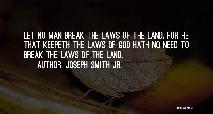 Joseph Smith Jr. Quotes: Let No Man Break The Laws Of The Land, For He That Keepeth The Laws Of God Hath No Need