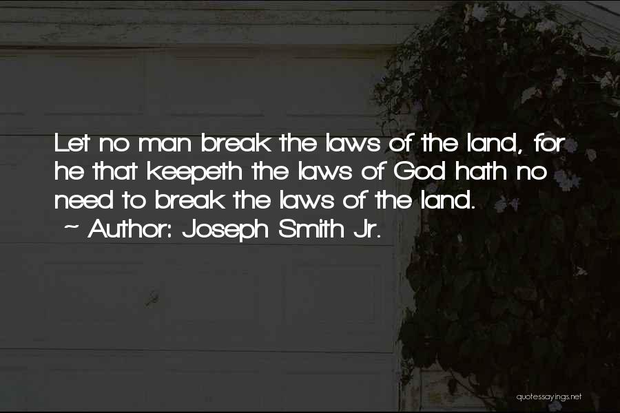 Joseph Smith Jr. Quotes: Let No Man Break The Laws Of The Land, For He That Keepeth The Laws Of God Hath No Need