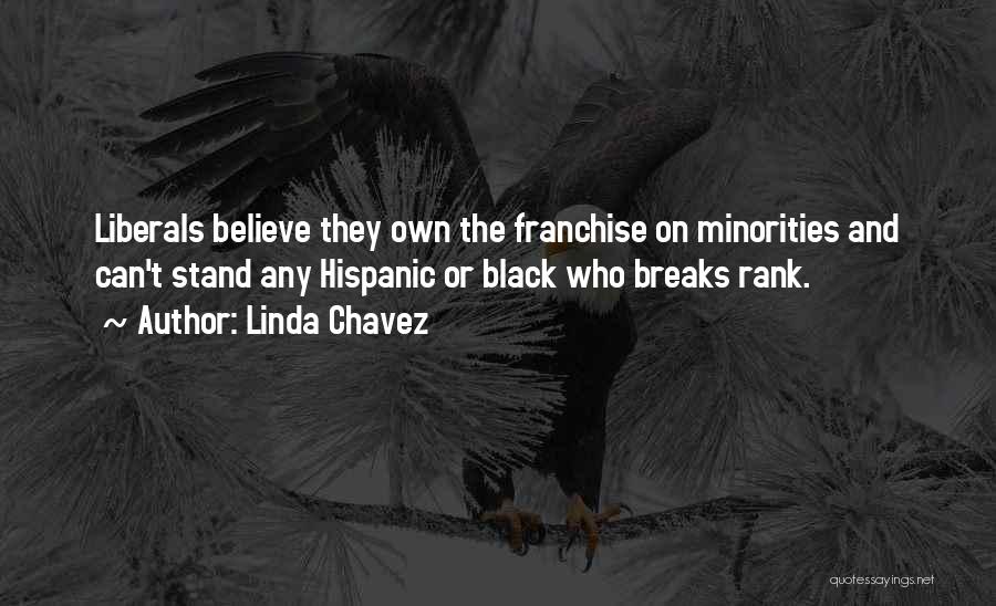 Linda Chavez Quotes: Liberals Believe They Own The Franchise On Minorities And Can't Stand Any Hispanic Or Black Who Breaks Rank.