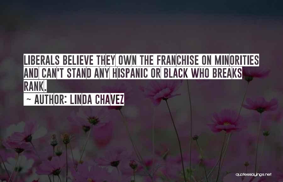 Linda Chavez Quotes: Liberals Believe They Own The Franchise On Minorities And Can't Stand Any Hispanic Or Black Who Breaks Rank.