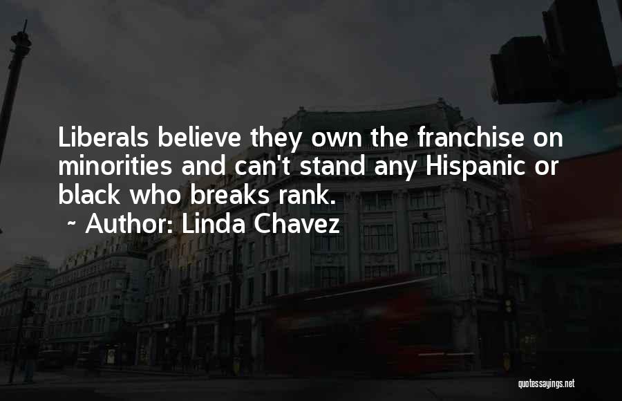 Linda Chavez Quotes: Liberals Believe They Own The Franchise On Minorities And Can't Stand Any Hispanic Or Black Who Breaks Rank.