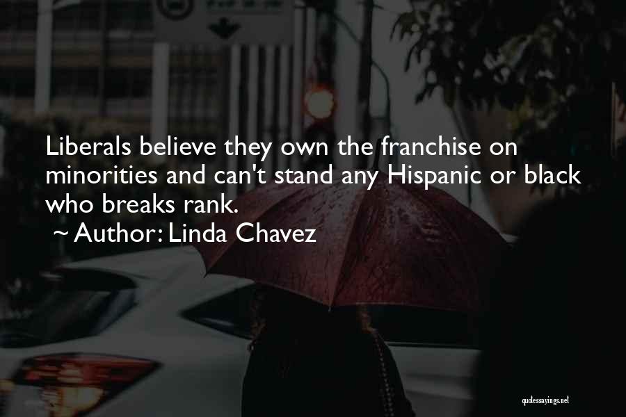 Linda Chavez Quotes: Liberals Believe They Own The Franchise On Minorities And Can't Stand Any Hispanic Or Black Who Breaks Rank.