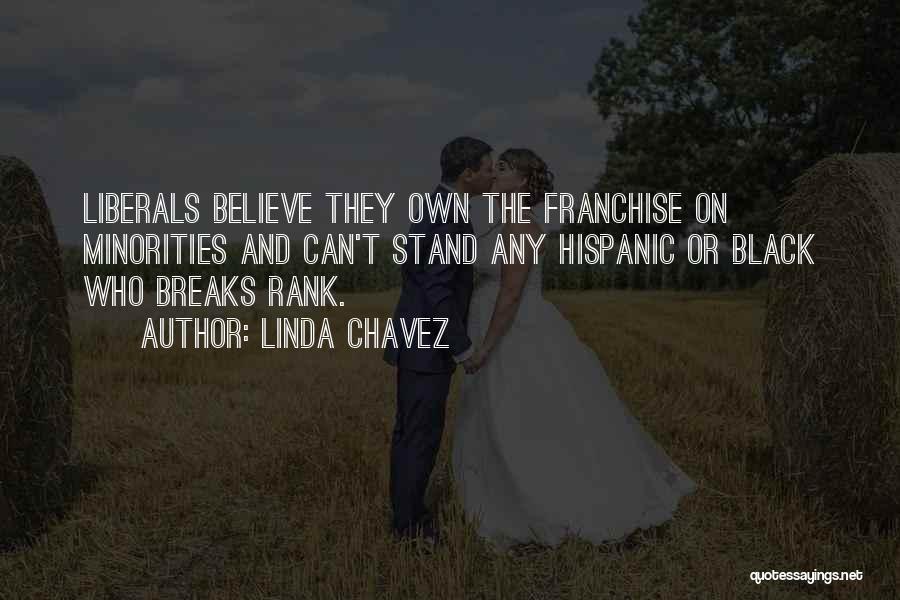 Linda Chavez Quotes: Liberals Believe They Own The Franchise On Minorities And Can't Stand Any Hispanic Or Black Who Breaks Rank.