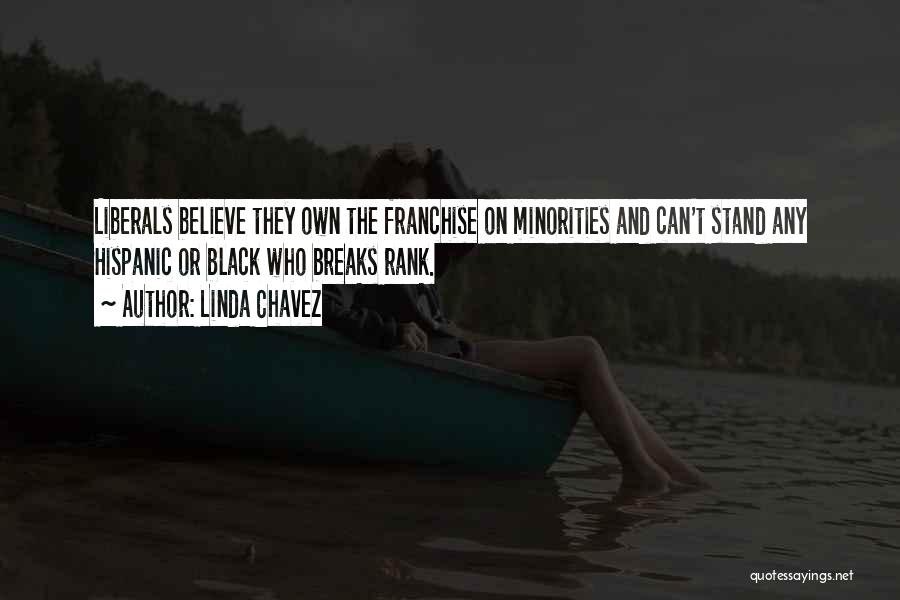 Linda Chavez Quotes: Liberals Believe They Own The Franchise On Minorities And Can't Stand Any Hispanic Or Black Who Breaks Rank.