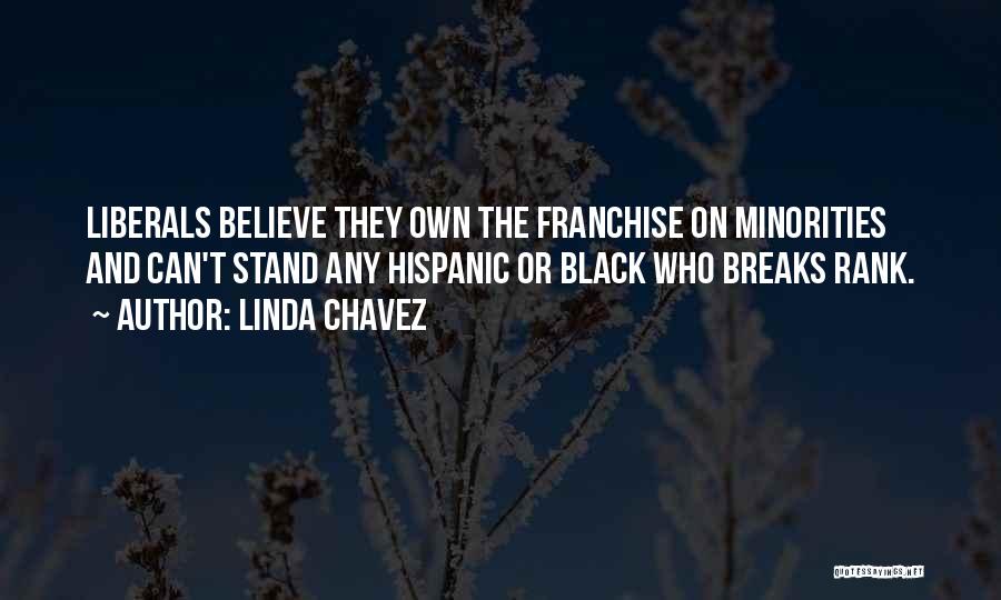 Linda Chavez Quotes: Liberals Believe They Own The Franchise On Minorities And Can't Stand Any Hispanic Or Black Who Breaks Rank.