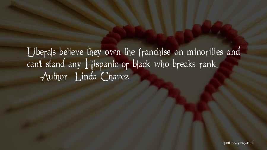 Linda Chavez Quotes: Liberals Believe They Own The Franchise On Minorities And Can't Stand Any Hispanic Or Black Who Breaks Rank.