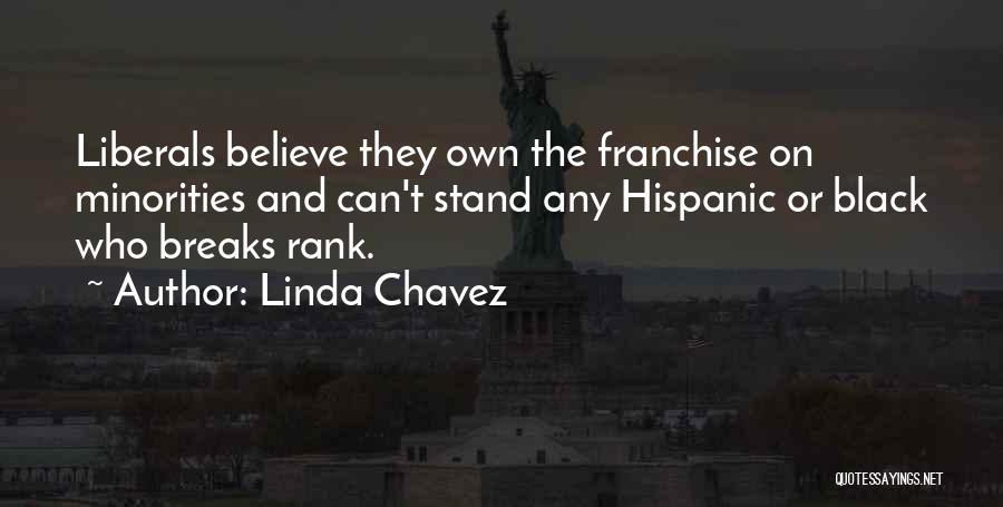 Linda Chavez Quotes: Liberals Believe They Own The Franchise On Minorities And Can't Stand Any Hispanic Or Black Who Breaks Rank.