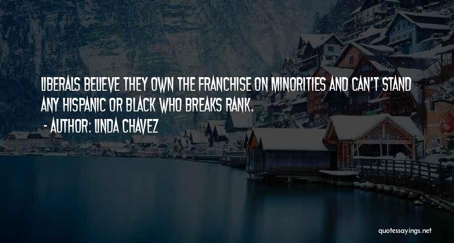 Linda Chavez Quotes: Liberals Believe They Own The Franchise On Minorities And Can't Stand Any Hispanic Or Black Who Breaks Rank.
