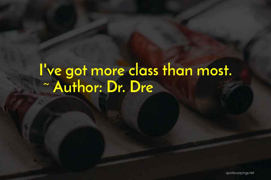 Dr. Dre Quotes: I've Got More Class Than Most.