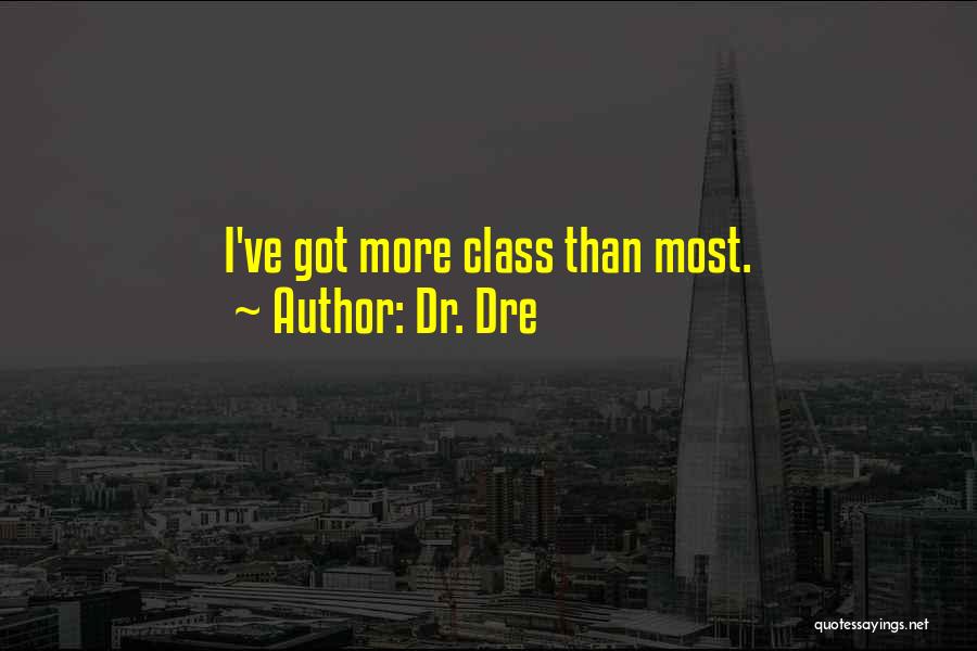 Dr. Dre Quotes: I've Got More Class Than Most.