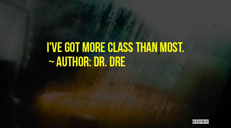 Dr. Dre Quotes: I've Got More Class Than Most.