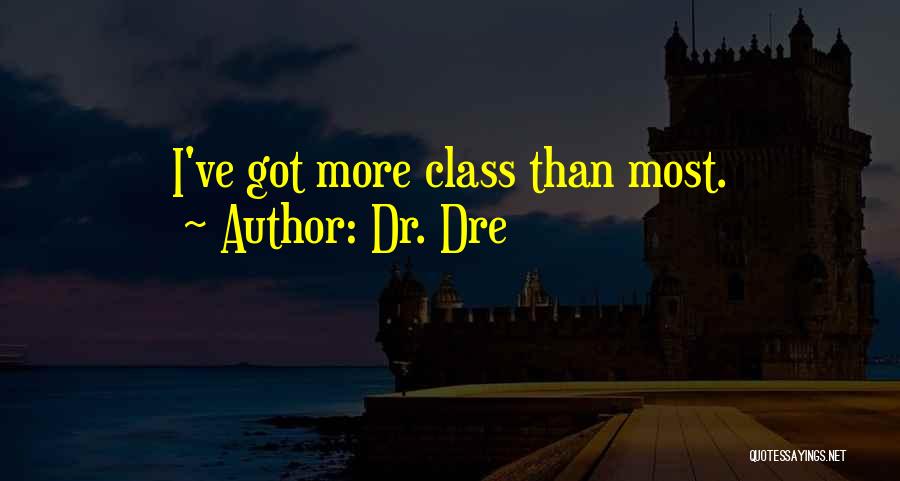 Dr. Dre Quotes: I've Got More Class Than Most.