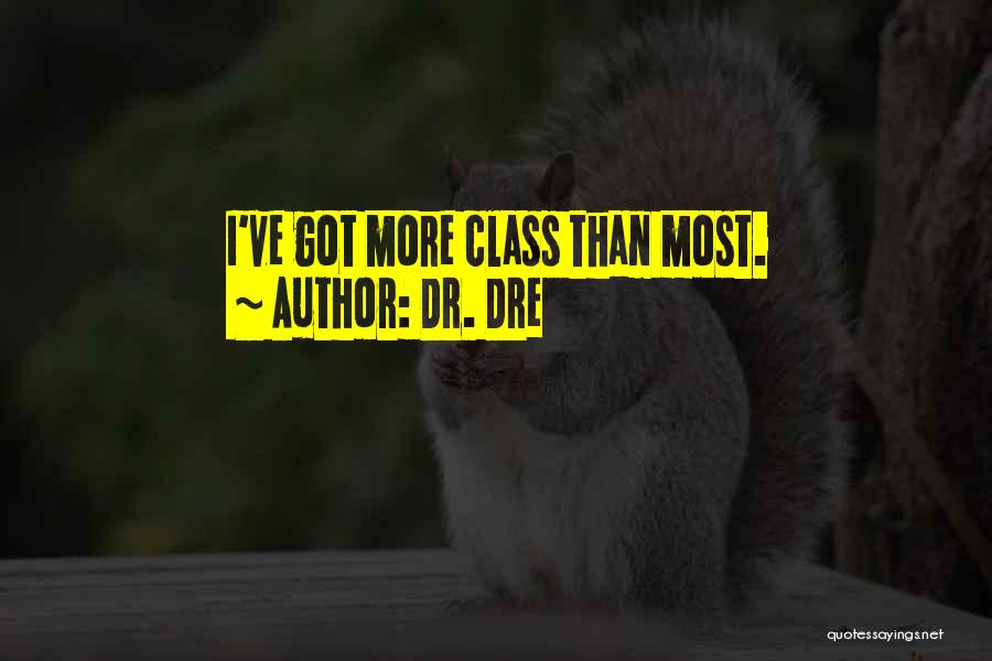 Dr. Dre Quotes: I've Got More Class Than Most.