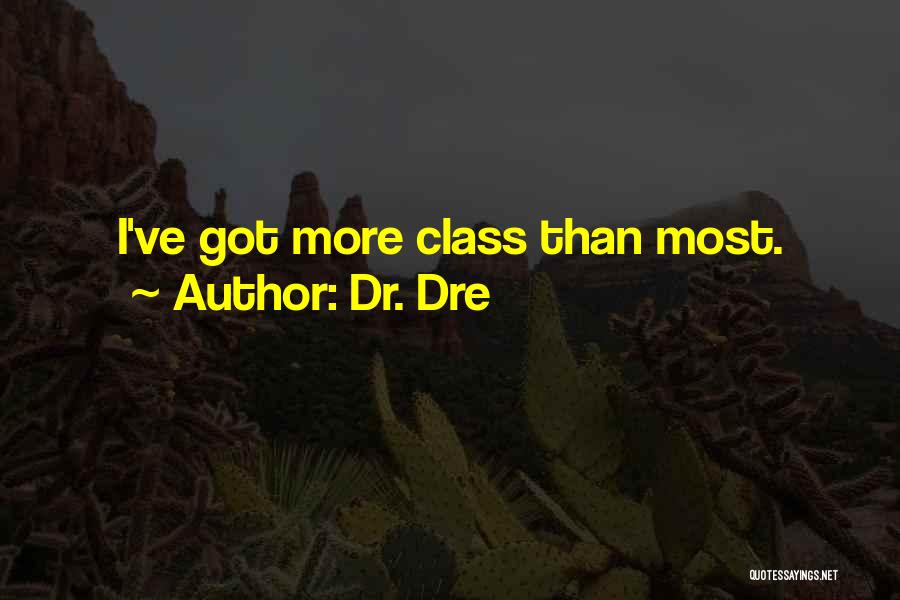 Dr. Dre Quotes: I've Got More Class Than Most.