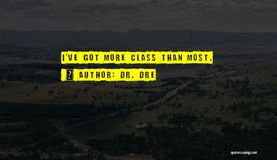 Dr. Dre Quotes: I've Got More Class Than Most.