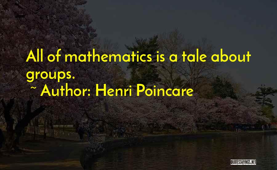 Henri Poincare Quotes: All Of Mathematics Is A Tale About Groups.