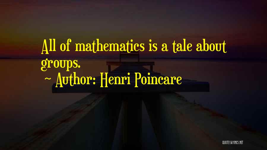 Henri Poincare Quotes: All Of Mathematics Is A Tale About Groups.