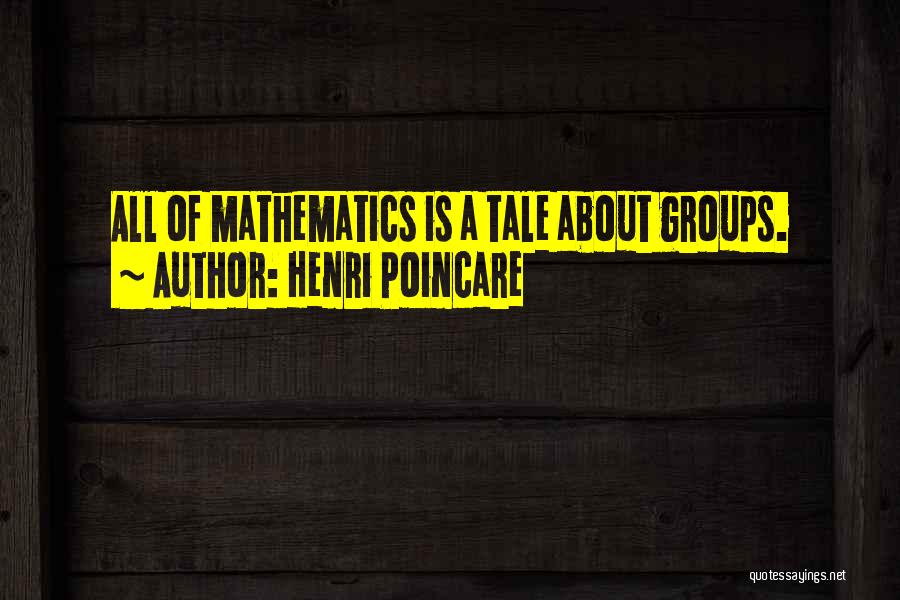 Henri Poincare Quotes: All Of Mathematics Is A Tale About Groups.