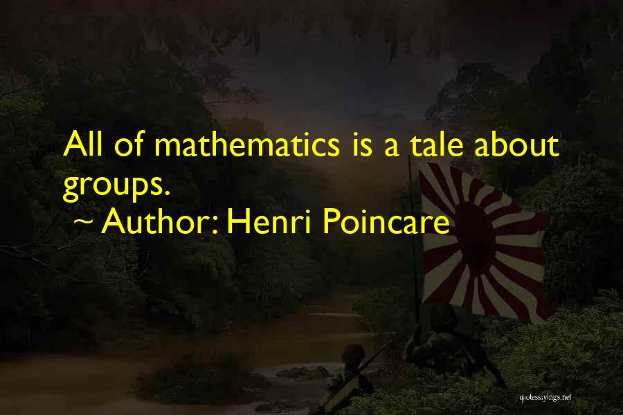 Henri Poincare Quotes: All Of Mathematics Is A Tale About Groups.