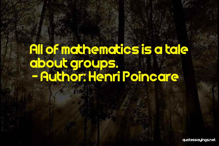 Henri Poincare Quotes: All Of Mathematics Is A Tale About Groups.