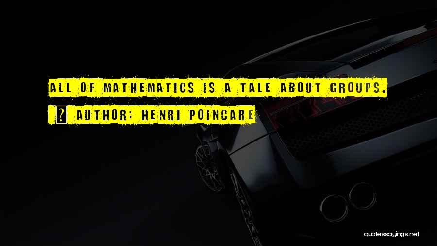 Henri Poincare Quotes: All Of Mathematics Is A Tale About Groups.