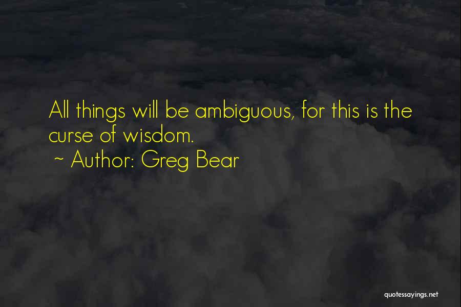 Greg Bear Quotes: All Things Will Be Ambiguous, For This Is The Curse Of Wisdom.