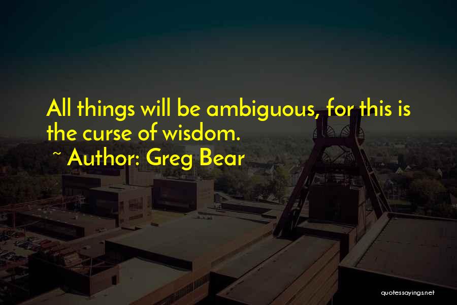 Greg Bear Quotes: All Things Will Be Ambiguous, For This Is The Curse Of Wisdom.