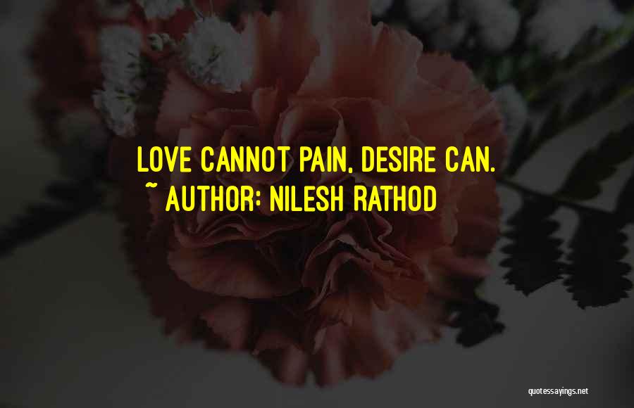 Nilesh Rathod Quotes: Love Cannot Pain, Desire Can.