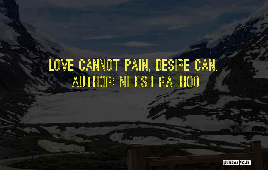 Nilesh Rathod Quotes: Love Cannot Pain, Desire Can.
