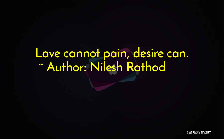 Nilesh Rathod Quotes: Love Cannot Pain, Desire Can.