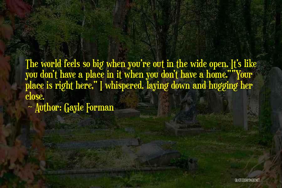 Gayle Forman Quotes: The World Feels So Big When You're Out In The Wide Open. It's Like You Don't Have A Place In