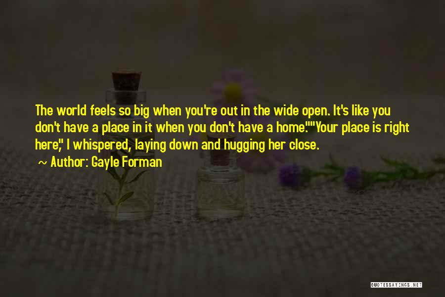 Gayle Forman Quotes: The World Feels So Big When You're Out In The Wide Open. It's Like You Don't Have A Place In