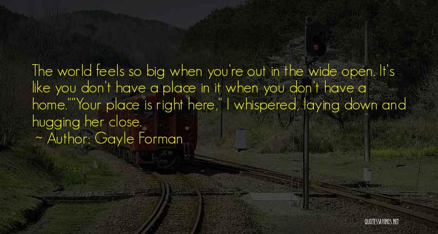 Gayle Forman Quotes: The World Feels So Big When You're Out In The Wide Open. It's Like You Don't Have A Place In