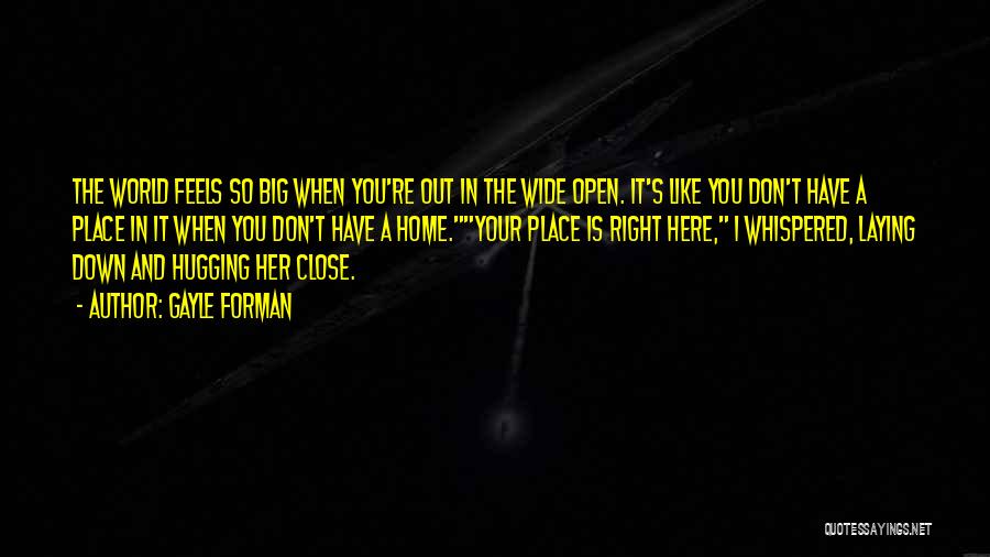 Gayle Forman Quotes: The World Feels So Big When You're Out In The Wide Open. It's Like You Don't Have A Place In