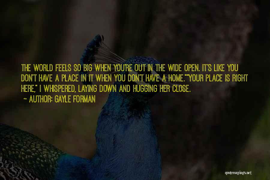 Gayle Forman Quotes: The World Feels So Big When You're Out In The Wide Open. It's Like You Don't Have A Place In